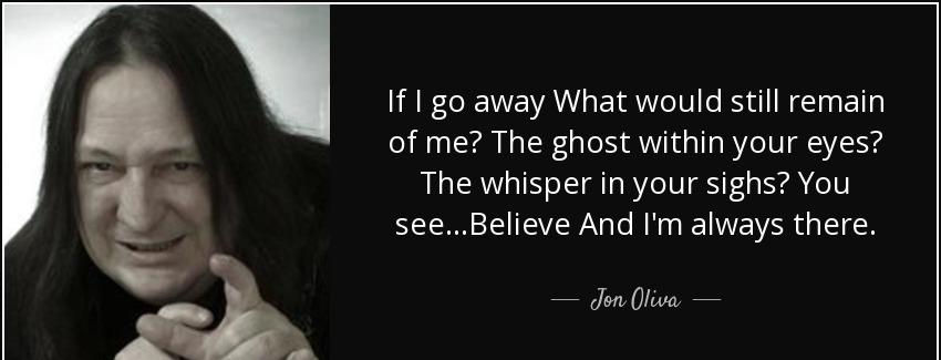 quote if i go away what would still remain of me the ghost within your eyes the whisper in jon oliva Quotes