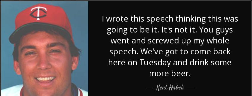 quote i wrote this speech thinking this was going to be it it s not it you guys went and screwed kent hrbek Quotes