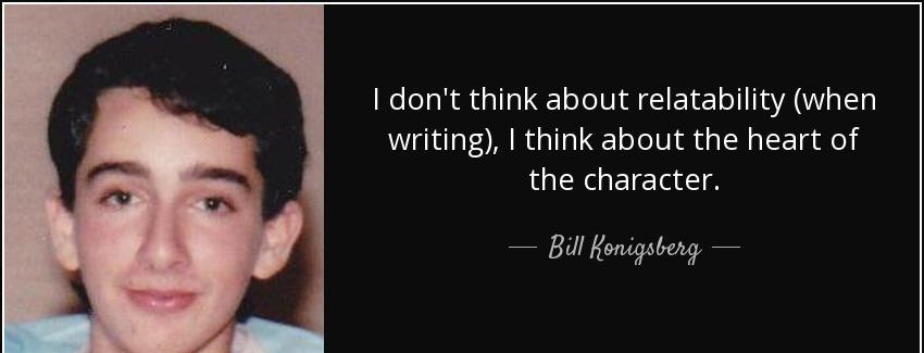 quote i don t think about relatability when writing i think about the heart of the character bill konigsberg Quotes