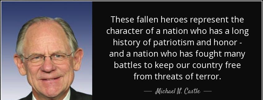 quote these fallen heroes represent the character of a nation who has a long history of patriotism michael n castle Quotes