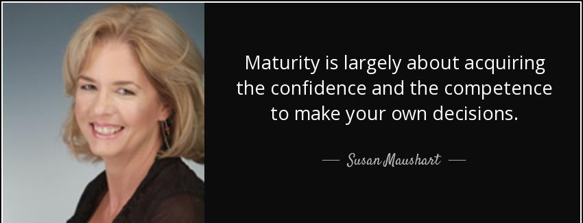 quote maturity is largely about acquiring the confidence and the competence to make your own susan maushart Quotes