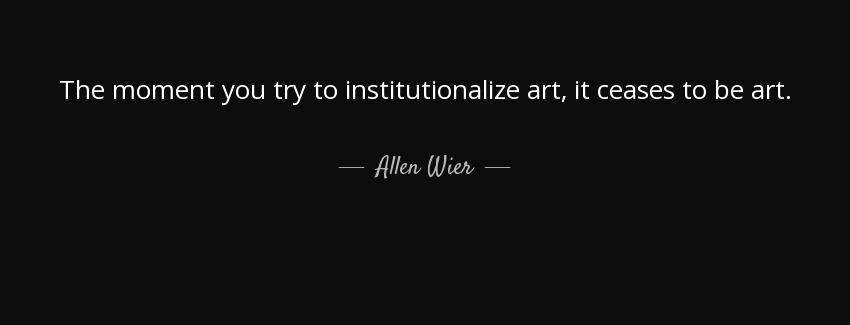 quote the moment you try to institutionalize art it ceases to be art allen wier Quotes