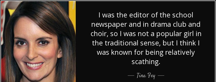 quote i was the editor of the school newspaper and in drama club and choir so i was not a tina fey Quotes