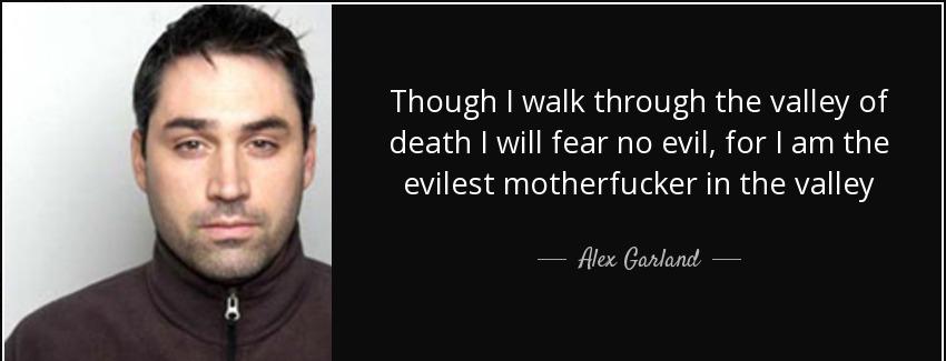 quote though i walk through the valley of death i will fear no evil for i am the evilest motherfucker alex garland Quotes