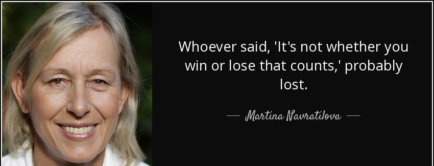 quote whoever said it s not whether you win or lose that counts probably lost martina navratilova Quotes