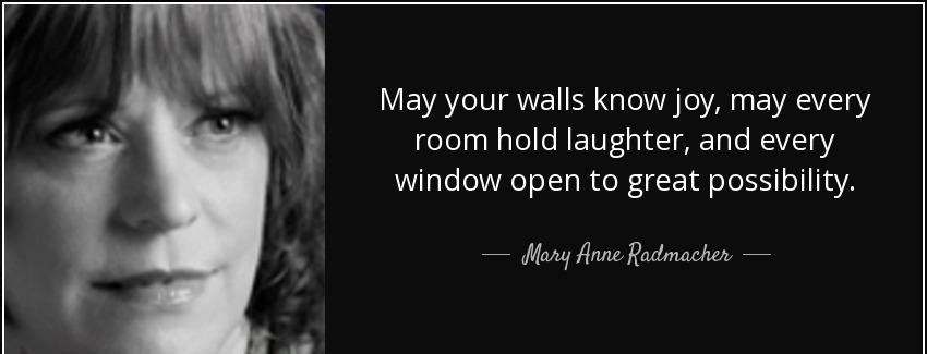 quote may your walls know joy may every room hold laughter and every window open to great mary anne radmacher Quotes