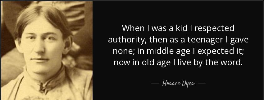 quote when i was a kid i respected authority then as a teenager i gave none in middle age horace dyer Quotes