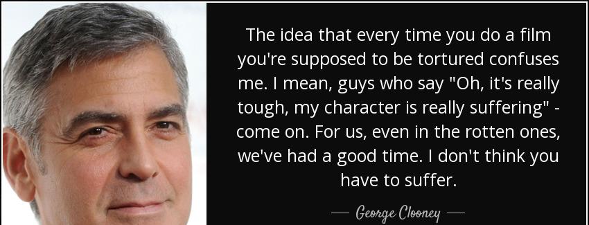 quote the idea that every time you do a film you re supposed to be tortured confuses me i george clooney Quotes