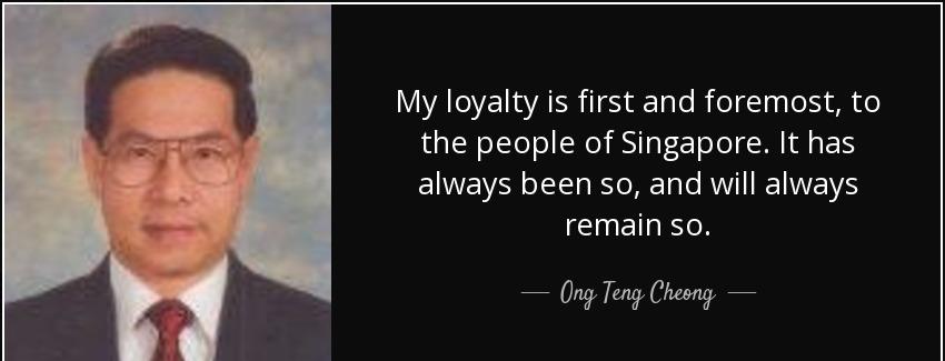 quote my loyalty is first and foremost to the people of singapore it has always been so and ong teng cheong Quotes