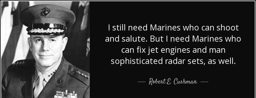 quote i still need marines who can shoot and salute but i need marines who can fix jet engines robert e cushman Quotes