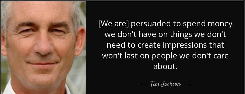 quote we are persuaded to spend money we don t have on things we don t need to create impressions tim jackson Quotes