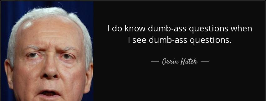 quote i do know dumb ass questions when i see dumb ass questions orrin hatch Quotes