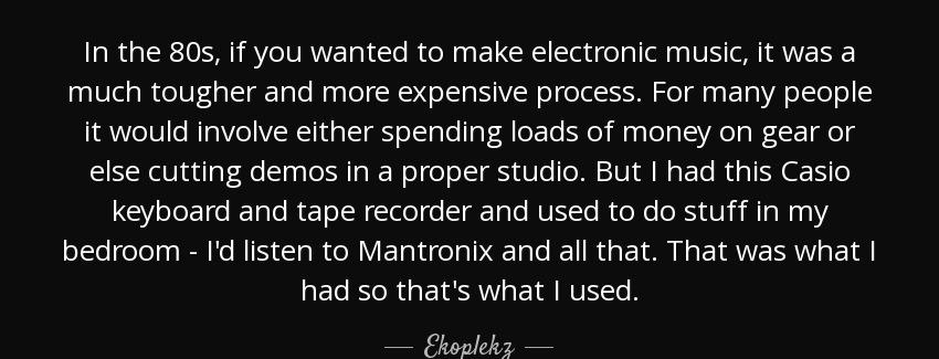quote in the 80s if you wanted to make electronic music it was a much tougher and more expensive ekoplekz Quotes
