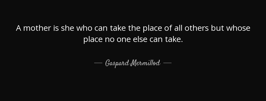 quote a mother is she who can take the place of all others but whose place no one else can gaspard mermillod Quotes