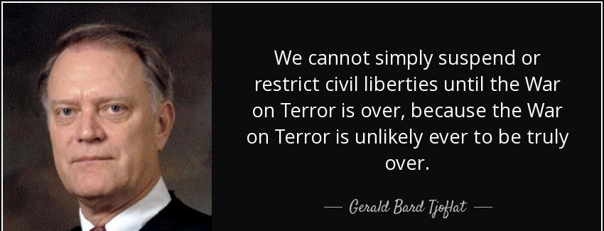 quote we cannot simply suspend or restrict civil liberties until the war on terror is over gerald bard tjoflat Quotes