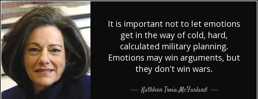 quote it is important not to let emotions get in the way of cold hard calculated military kathleen troia mcfarland Quotes