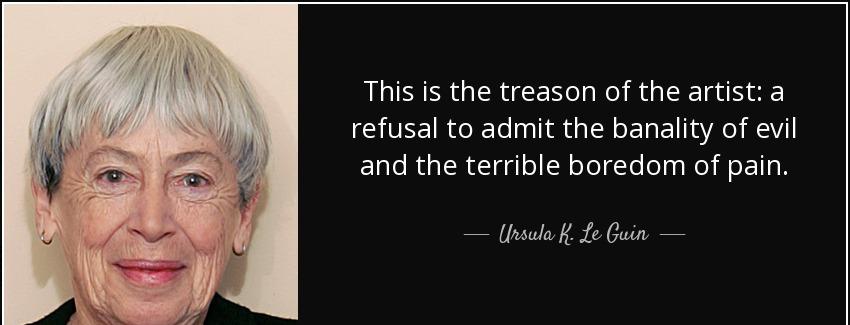 quote this is the treason of the artist a refusal to admit the banality of evil and the terrible ursula k le guin Quotes