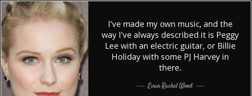 quote i ve made my own music and the way i ve always described it is peggy lee with an electric evan rachel wood Quotes