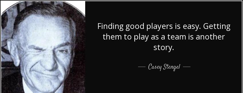 quote finding good players is easy getting them to play as a team is another story casey stengel Quotes