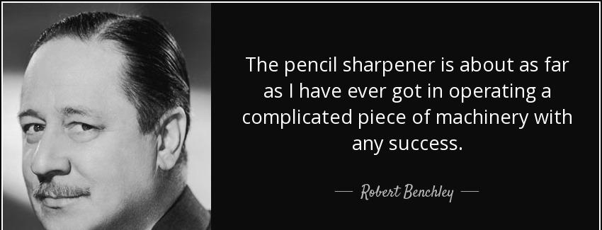 quote the pencil sharpener is about as far as i have ever got in operating a complicated piece robert benchley Quotes