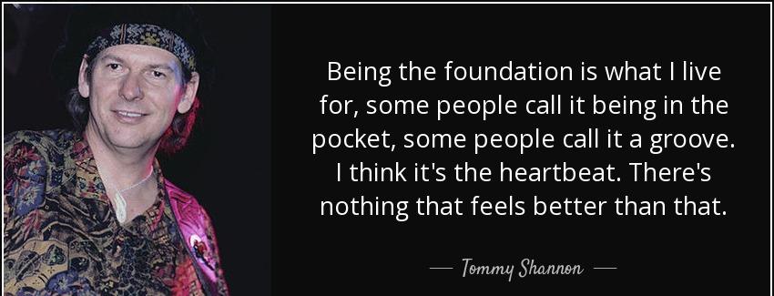 quote being the foundation is what i live for some people call it being in the pocket some tommy shannon Quotes