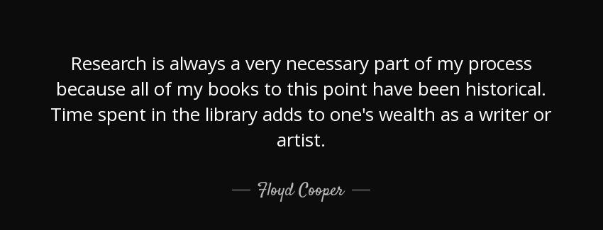 quote research is always a very necessary part of my process because all of my books to this floyd cooper Quotes
