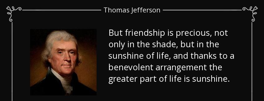 quote but friendship is precious not only in the shade but in the sunshine of life and thanks thomas jefferson Quotes