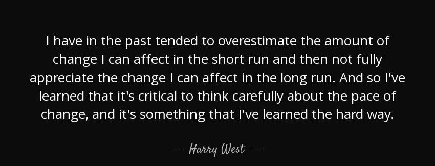 quote i have in the past tended to overestimate the amount of change i can affect in the short harry west Quotes