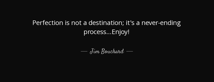 quote perfection is not a destination it s a never ending process enjoy jim bouchard Quotes