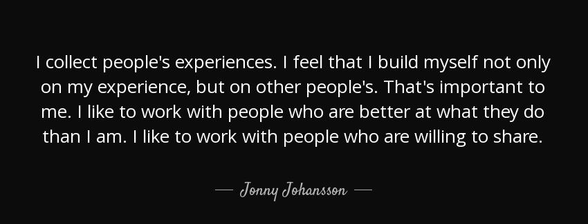 quote i collect people s experiences i feel that i build myself not only on my experience jonny johansson Quotes