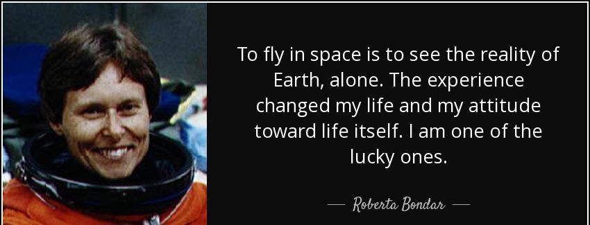 quote to fly in space is to see the reality of earth alone the experience changed my life roberta bondar Quotes