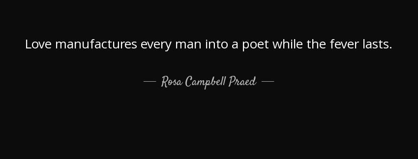 quote love manufactures every man into a poet while the fever lasts rosa campbell praed Quotes