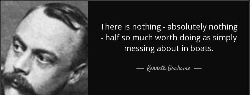 quote there is nothing absolutely nothing half so much worth doing as simply messing about kenneth grahame Quotes