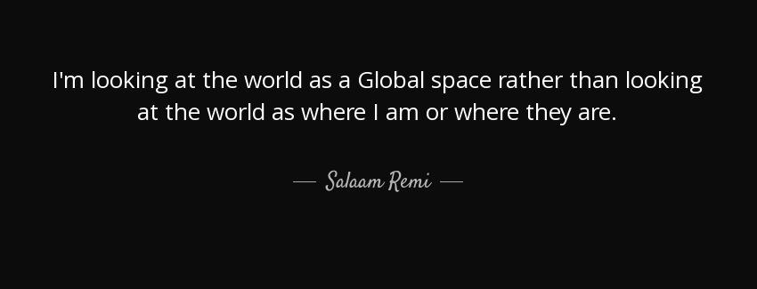 quote i m looking at the world as a global space rather than looking at the world as where salaam remi Quotes