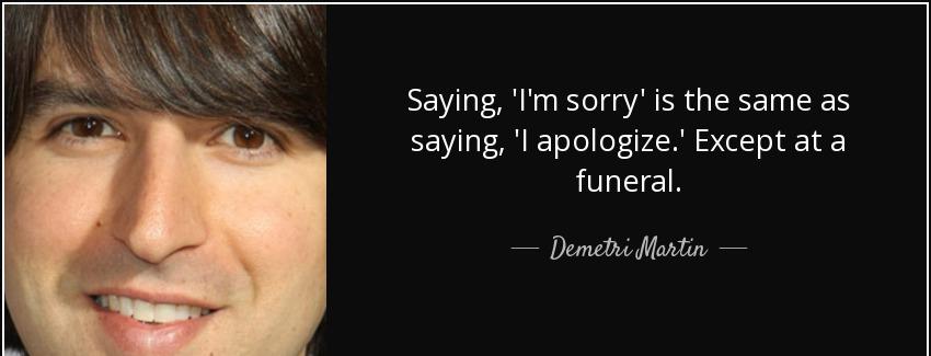 quote saying i m sorry is the same as saying i apologize except at a funeral demetri martin Quotes