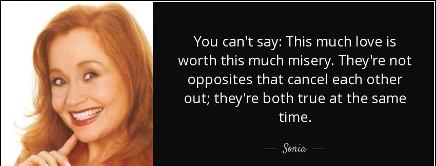 quote you can t say this much love is worth this much misery they re not opposites that cancel sonia Quotes