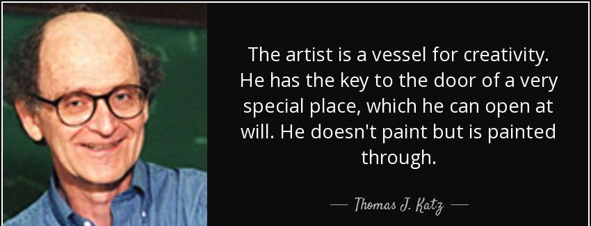 quote the artist is a vessel for creativity he has the key to the door of a very special place thomas j katz Quotes