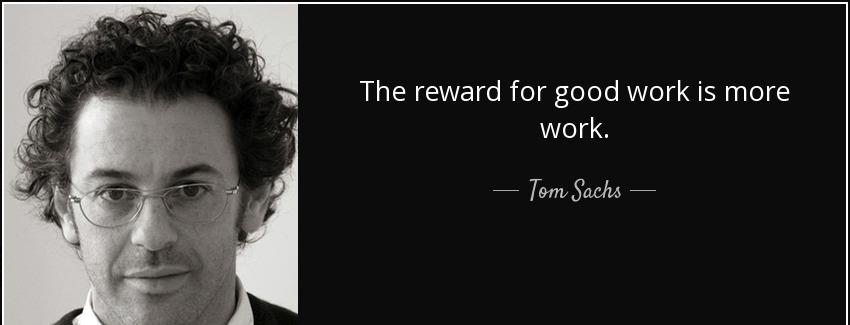 quote the reward for good work is more work tom sachs Quotes
