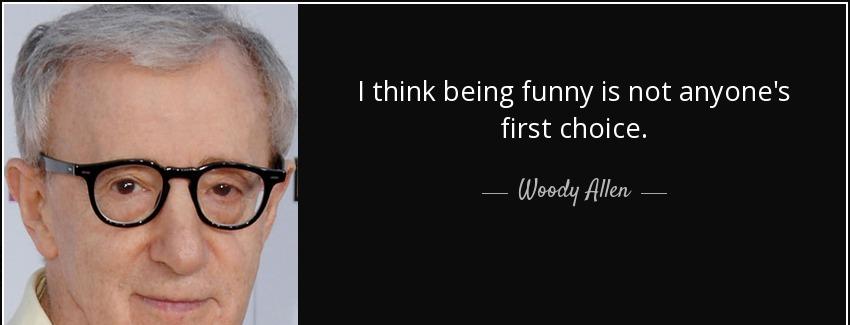 quote i think being funny is not anyone s first choice woody allen Quotes