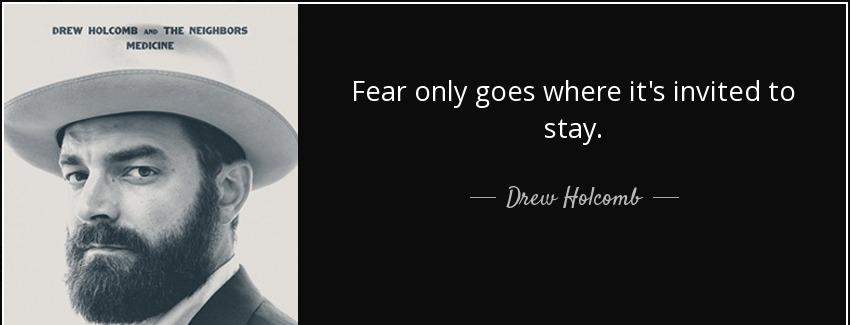 quote fear only goes where it s invited to stay drew holcomb Quotes
