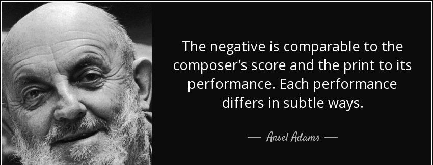 quote the negative is comparable to the composer s score and the print to its performance ansel adams Quotes