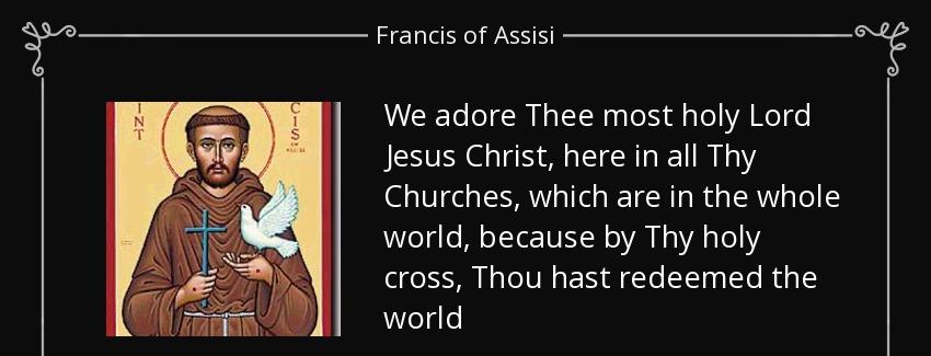 quote we adore thee most holy lord jesus christ here in all thy churches which are in the francis of assisi Quotes