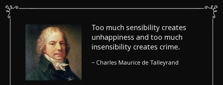 quote too much sensibility creates unhappiness and too much insensibility creates crime charles maurice de talleyrand Quotes
