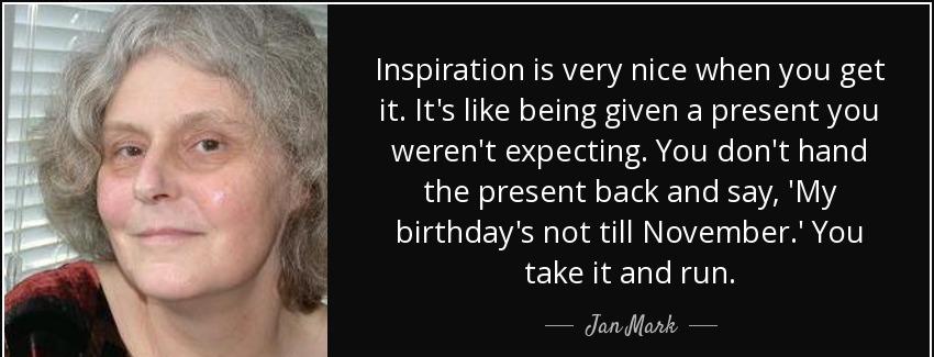 quote inspiration is very nice when you get it it s like being given a present you weren t jan mark Quotes
