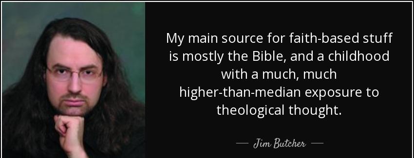 quote my main source for faith based stuff is mostly the bible and a childhood with a much jim butcher Quotes