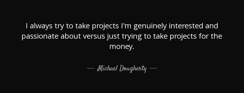 quote i always try to take projects i m genuinely interested and passionate about versus just michael dougherty Quotes