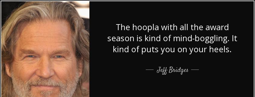 quote the hoopla with all the award season is kind of mind boggling it kind of puts you on jeff bridges Quotes