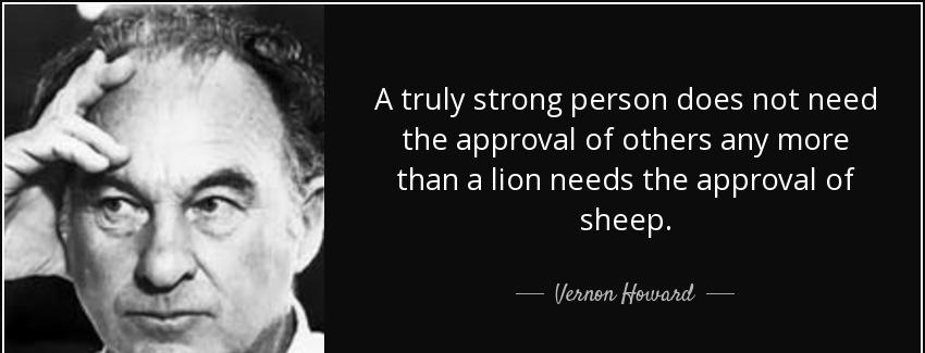 quote a truly strong person does not need the approval of others any more than a lion needs vernon howard Quotes
