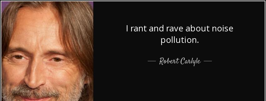 quote i rant and rave about noise pollution robert carlyle Quotes