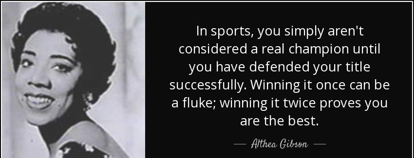 quote in sports you simply aren t considered a real champion until you have defended your althea gibson Quotes